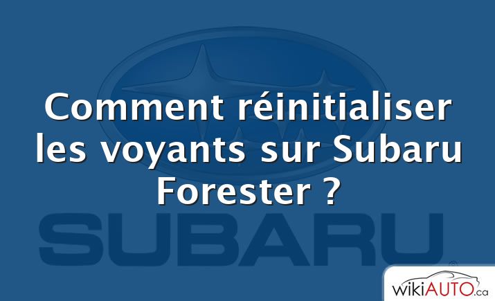 Comment réinitialiser les voyants sur Subaru Forester ?