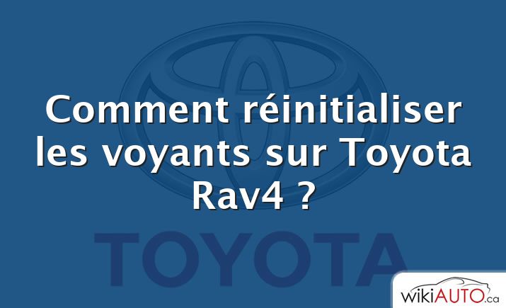 Comment réinitialiser les voyants sur Toyota Rav4 ?