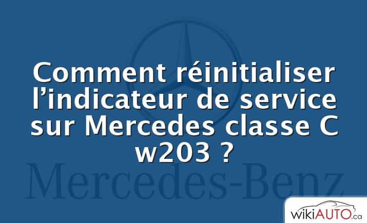 Comment réinitialiser l’indicateur de service sur Mercedes classe C w203 ?