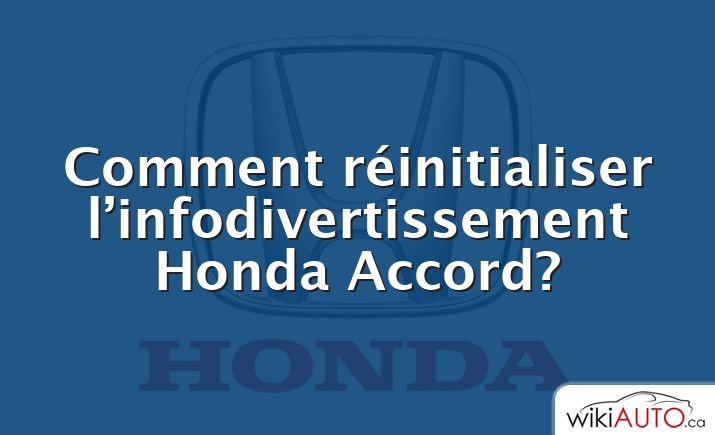 Comment réinitialiser l’infodivertissement Honda Accord?