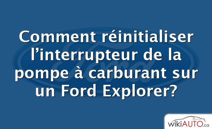 Comment réinitialiser l’interrupteur de la pompe à carburant sur un Ford Explorer?