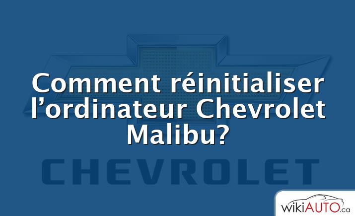 Comment réinitialiser l’ordinateur Chevrolet Malibu?