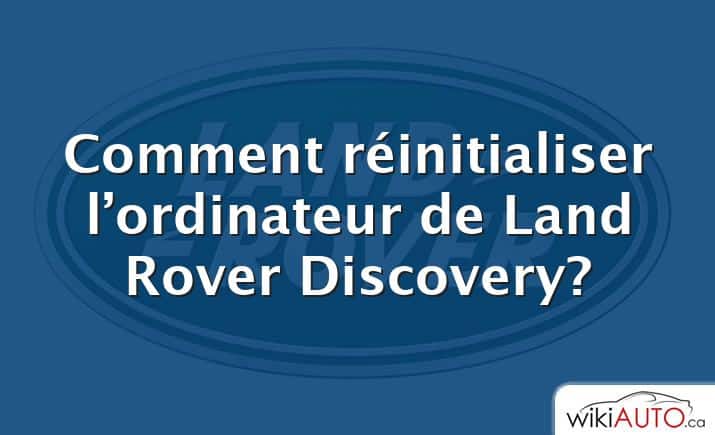 Comment réinitialiser l’ordinateur de Land Rover Discovery?