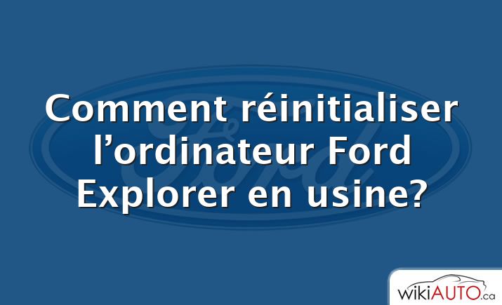 Comment réinitialiser l’ordinateur Ford Explorer en usine?