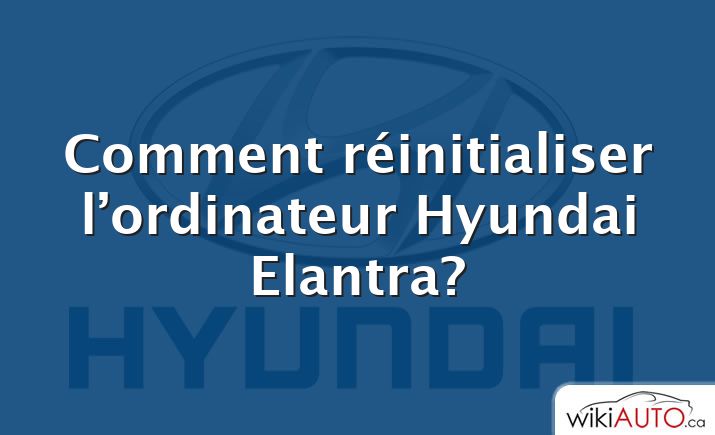 Comment réinitialiser l’ordinateur Hyundai Elantra?