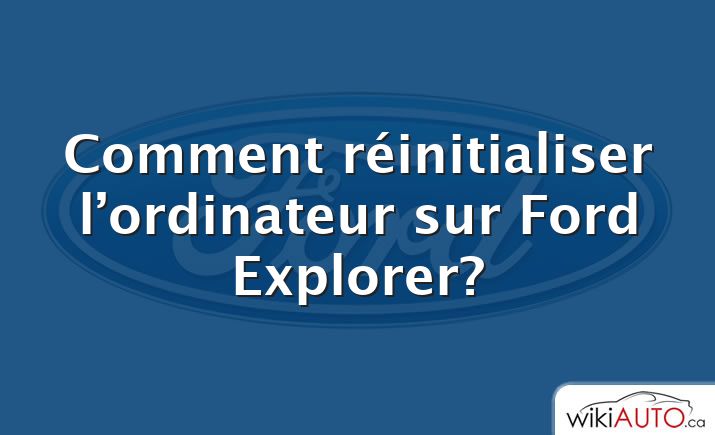 Comment réinitialiser l’ordinateur sur Ford Explorer?