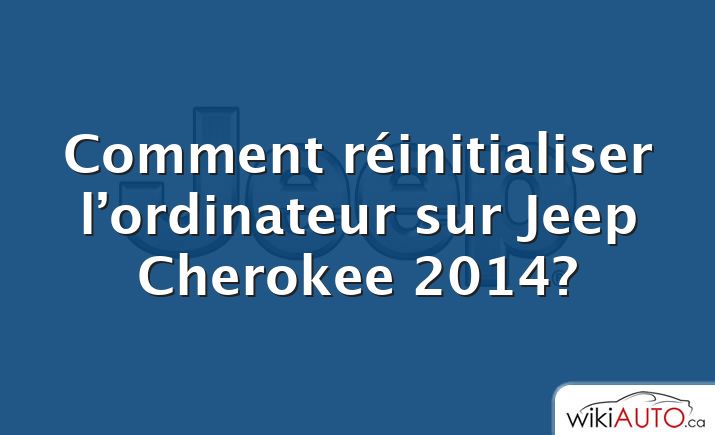 Comment réinitialiser l’ordinateur sur Jeep Cherokee 2014?