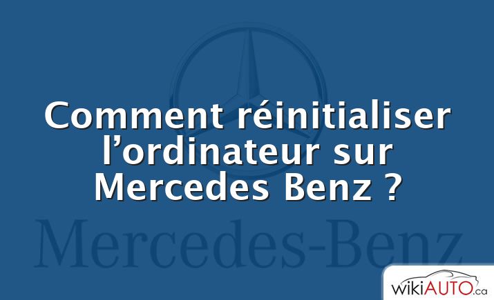 Comment réinitialiser l’ordinateur sur Mercedes Benz ?