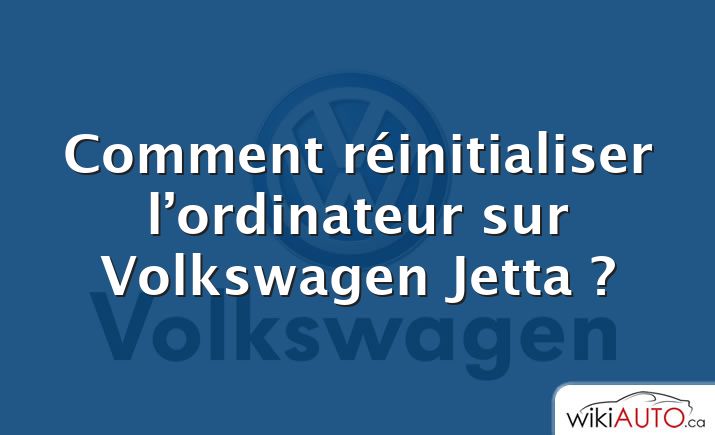 Comment réinitialiser l’ordinateur sur Volkswagen Jetta ?