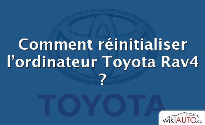Comment réinitialiser l’ordinateur Toyota Rav4 ?