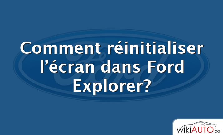 Comment réinitialiser l’écran dans Ford Explorer?