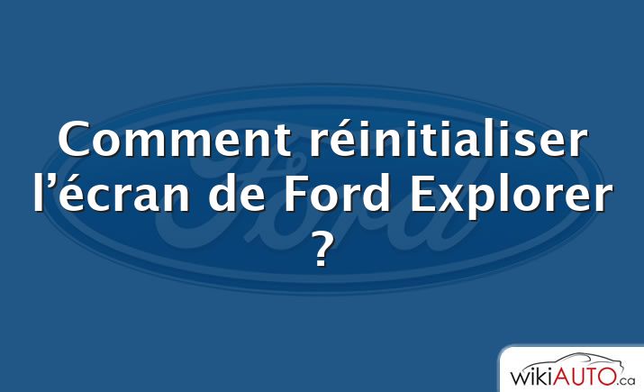 Comment réinitialiser l’écran de Ford Explorer ?