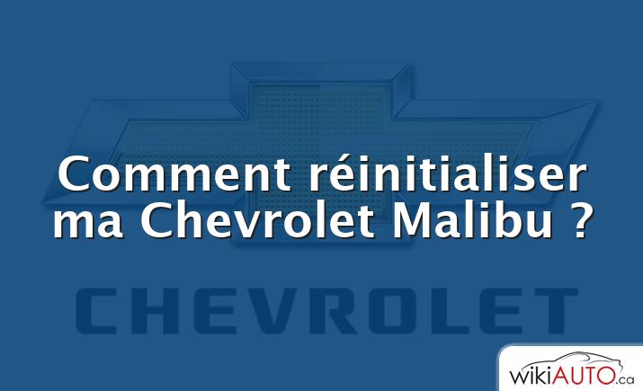 Comment réinitialiser ma Chevrolet Malibu ?