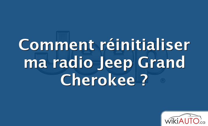 Comment réinitialiser ma radio Jeep Grand Cherokee ?