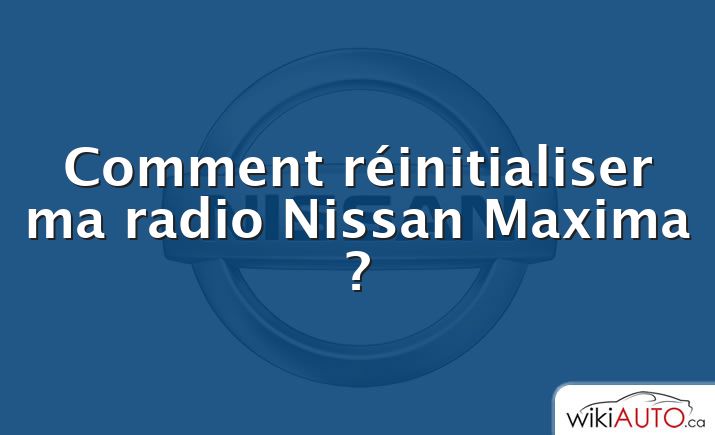 Comment réinitialiser ma radio Nissan Maxima ?