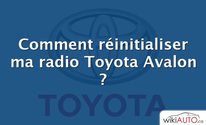 Comment réinitialiser ma radio Toyota Avalon ?