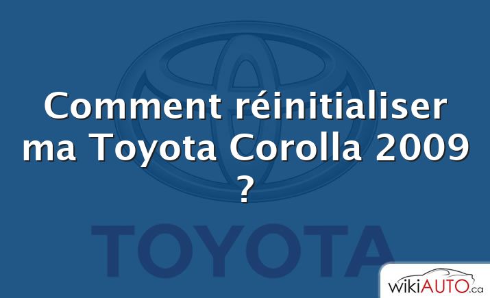 Comment réinitialiser ma Toyota Corolla 2009 ?