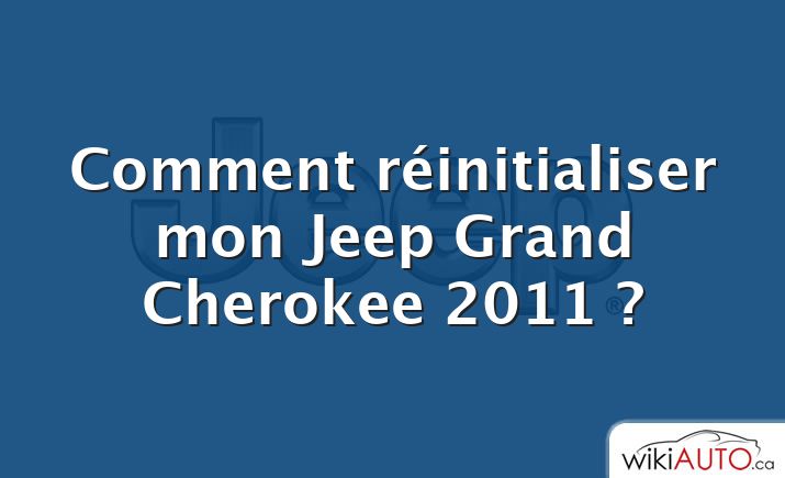 Comment réinitialiser mon Jeep Grand Cherokee 2011 ?