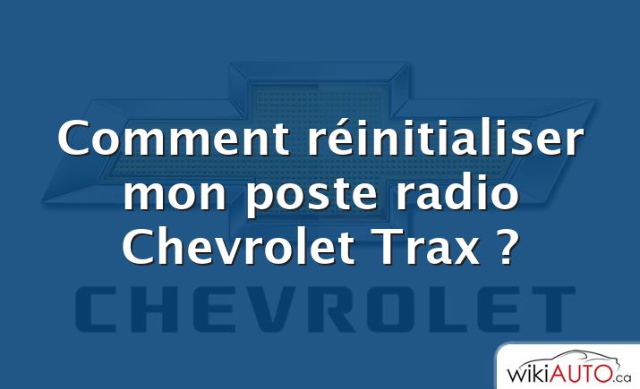 Comment réinitialiser mon poste radio Chevrolet Trax ?