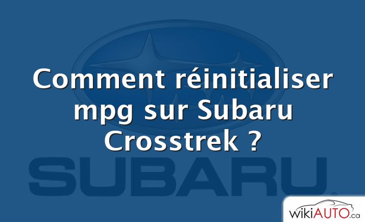 Comment réinitialiser mpg sur Subaru Crosstrek ?