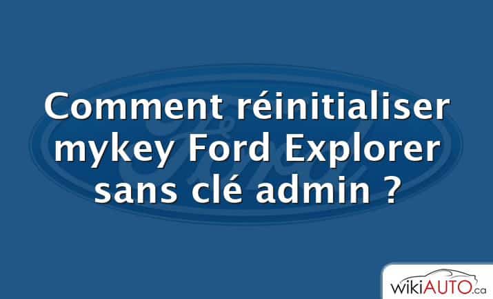 Comment réinitialiser mykey Ford Explorer sans clé admin ?