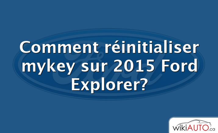 Comment réinitialiser mykey sur 2015 Ford Explorer?