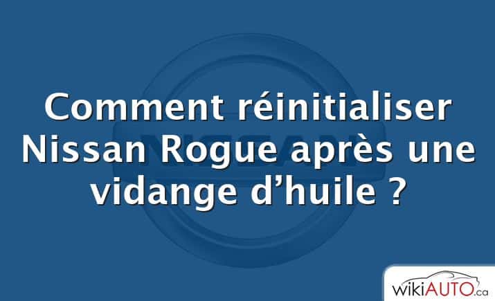 Comment réinitialiser Nissan Rogue après une vidange d’huile ?