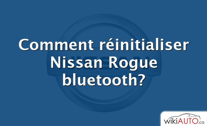 Comment réinitialiser Nissan Rogue bluetooth?