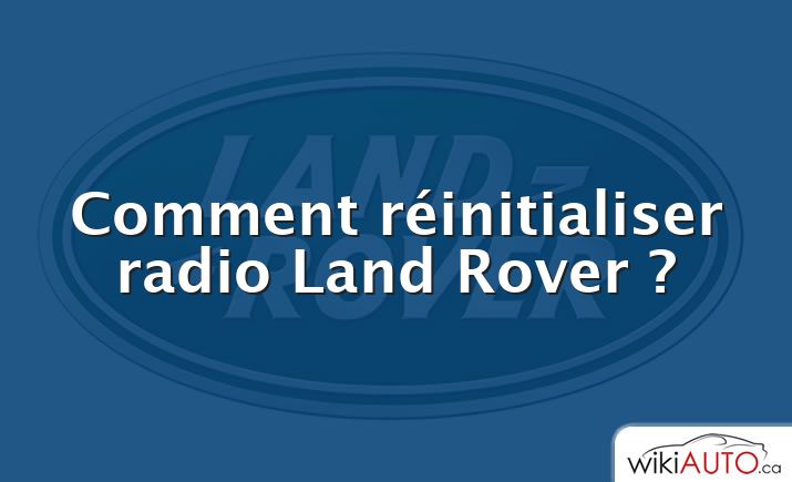 Comment réinitialiser radio Land Rover ?