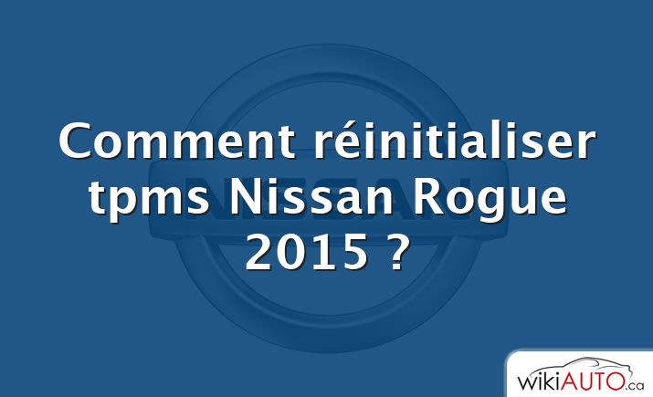 Comment réinitialiser tpms Nissan Rogue 2015 ?