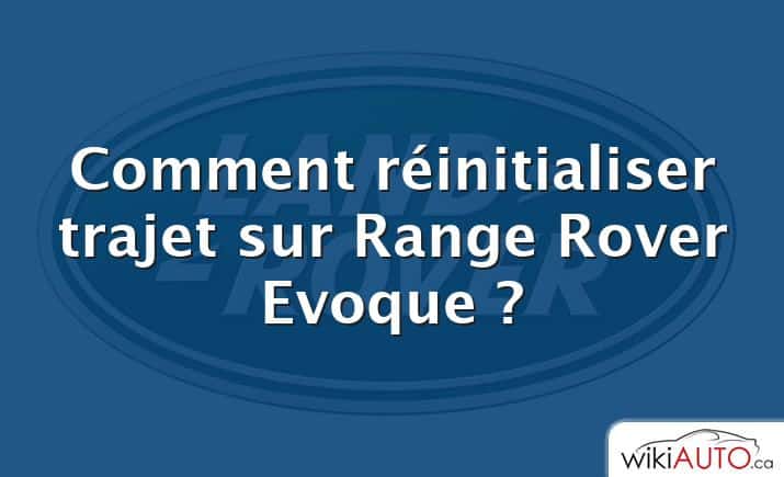 Comment réinitialiser trajet sur Range Rover Evoque ?