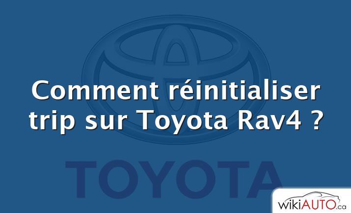 Comment réinitialiser trip sur Toyota Rav4 ?