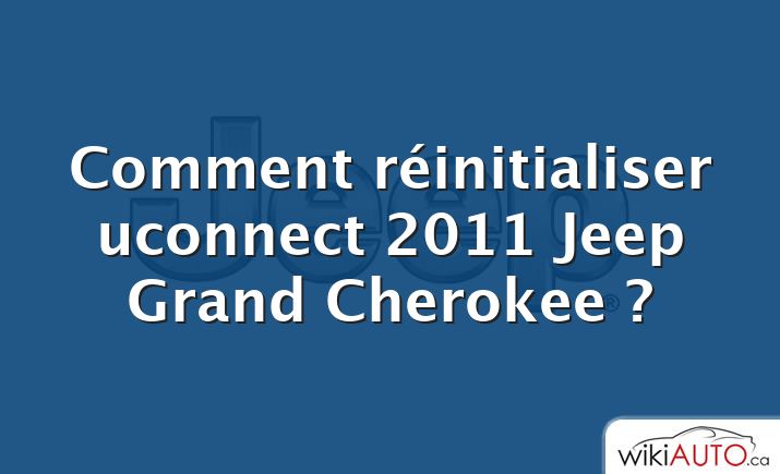Comment réinitialiser uconnect 2011 Jeep Grand Cherokee ?