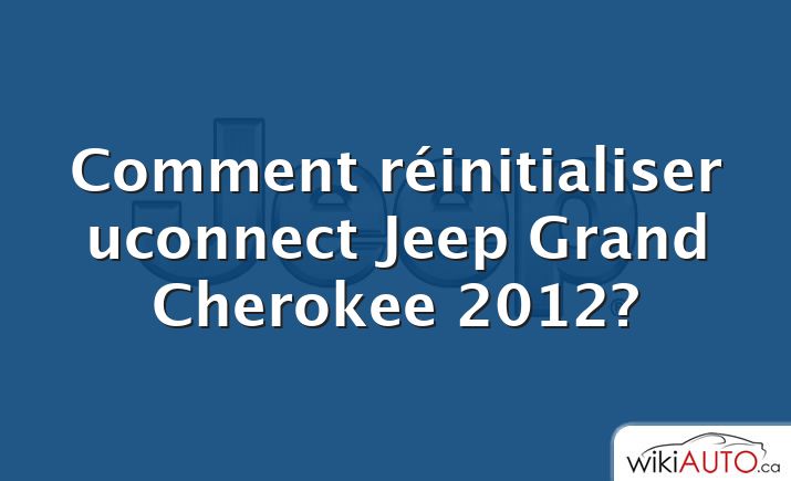 Comment réinitialiser uconnect Jeep Grand Cherokee 2012?