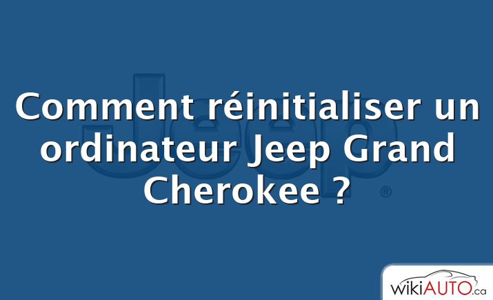 Comment réinitialiser un ordinateur Jeep Grand Cherokee ?