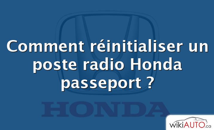 Comment réinitialiser un poste radio Honda passeport ?