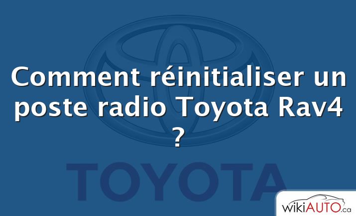 Comment réinitialiser un poste radio Toyota Rav4 ?