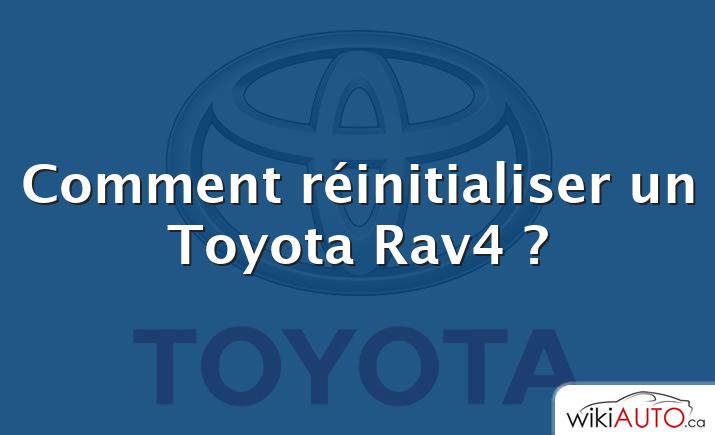 Comment réinitialiser un Toyota Rav4 ?