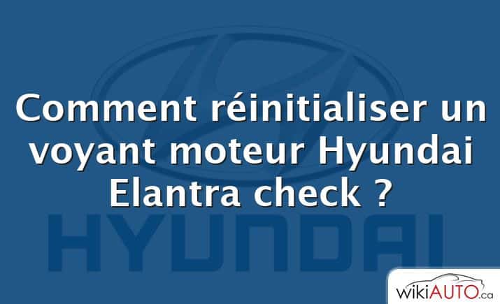 Comment réinitialiser un voyant moteur Hyundai Elantra check ?