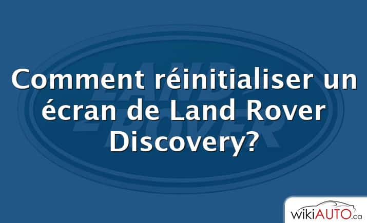 Comment réinitialiser un écran de Land Rover Discovery?