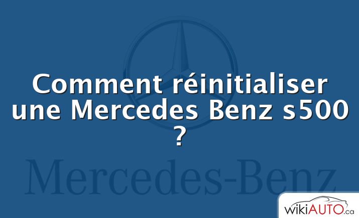 Comment réinitialiser une Mercedes Benz s500 ?