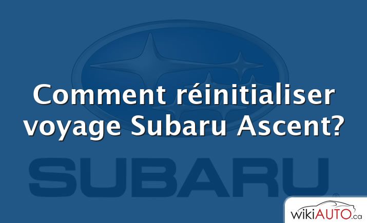 Comment réinitialiser voyage Subaru Ascent?