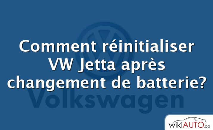 Comment réinitialiser VW Jetta après changement de batterie?