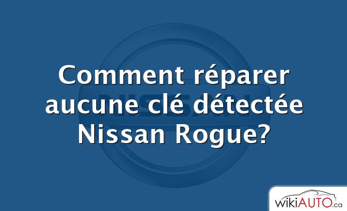 Comment réparer aucune clé détectée Nissan Rogue?