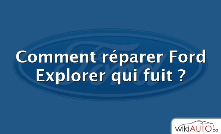 Comment réparer Ford Explorer qui fuit ?