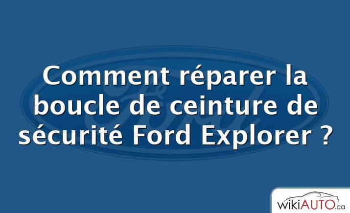 Comment réparer la boucle de ceinture de sécurité Ford Explorer ?