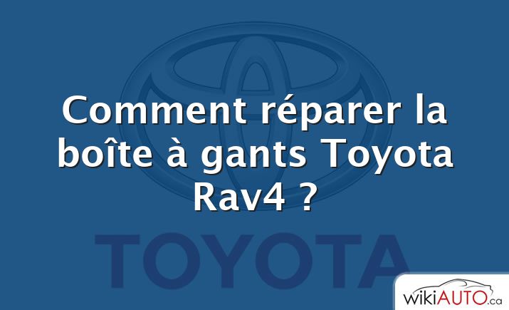 Comment réparer la boîte à gants Toyota Rav4 ?