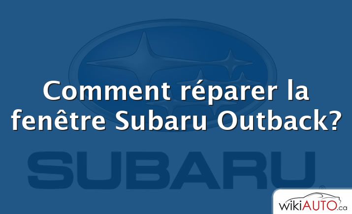 Comment réparer la fenêtre Subaru Outback?