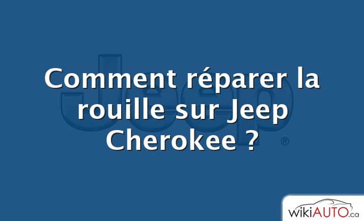 Comment réparer la rouille sur Jeep Cherokee ?