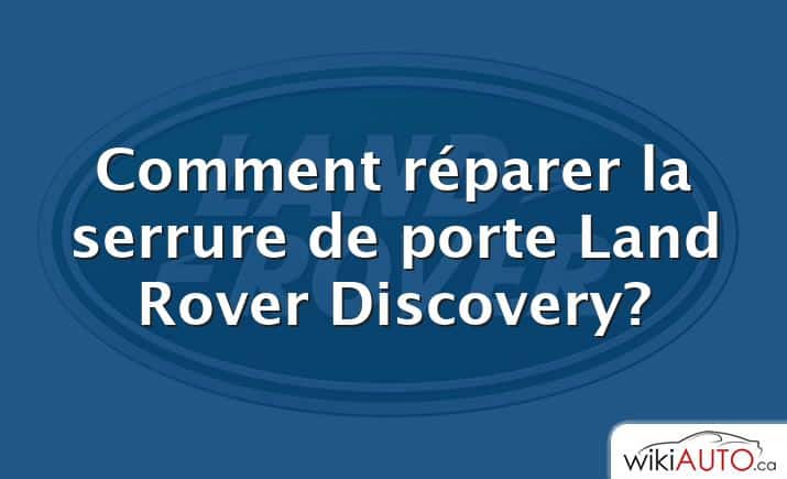 Comment réparer la serrure de porte Land Rover Discovery?